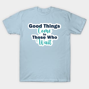 Good Things Come to Those Who Wait Inspirational Quote on Patience T-Shirt